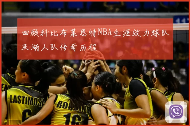 回顾科比布莱恩特NBA生涯效力球队及湖人队传奇历程