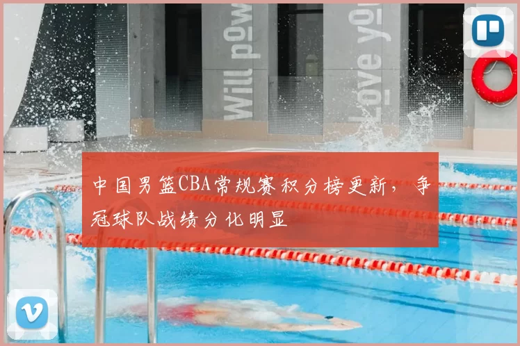中国男篮CBA常规赛积分榜更新,争冠球队战绩分化明显