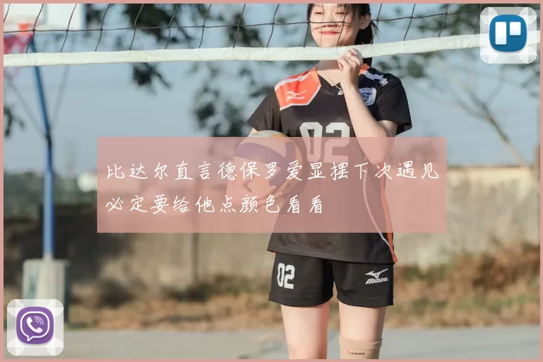 比达尔直言德保罗爱显摆下次遇见必定要给他点颜色看看