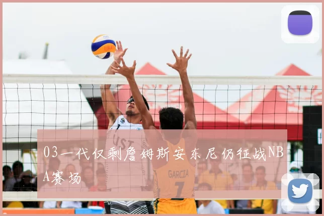 03一代仅剩詹姆斯安东尼仍征战NBA赛场