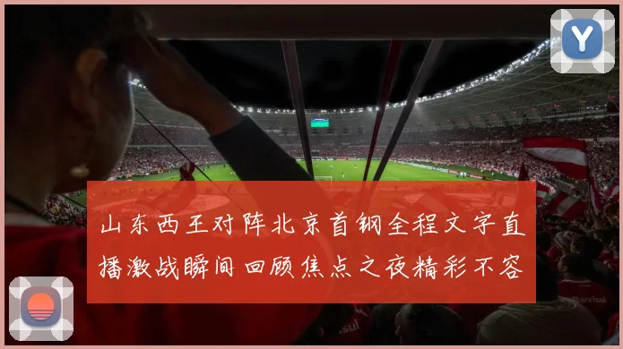 山东西王对阵北京首钢全程文字直播激战瞬间回顾焦点之夜精彩不容错过