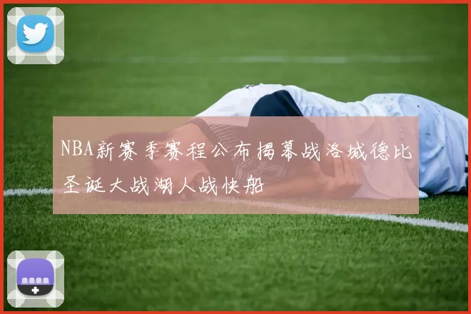 NBA新赛季赛程公布揭幕战洛城德比圣诞大战湖人战快船