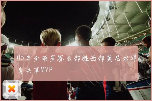 05年全明星赛东部胜西部奥尼尔邓肯共享MVP