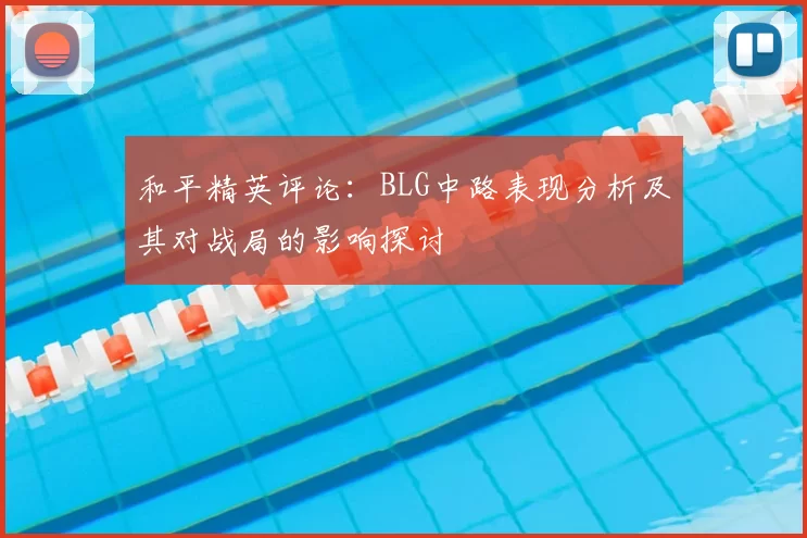 和平精英评论：BLG中路表现分析及其对战局的影响探讨