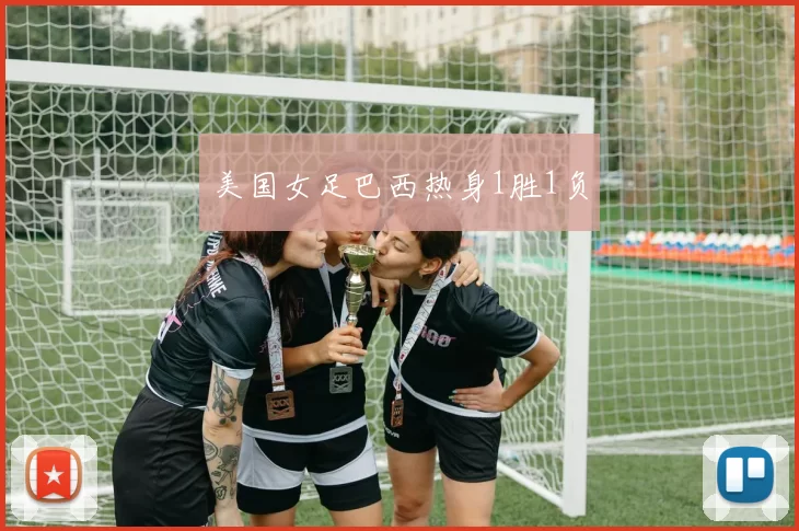 美国女足巴西热身1胜1负