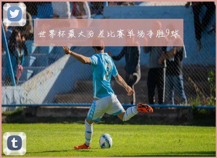 世界杯最大分差比赛单场净胜9球
