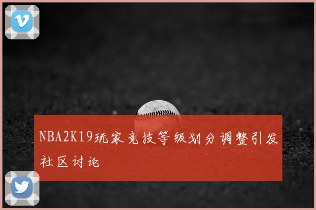 NBA2K19玩家竞技等级划分调整引发社区讨论