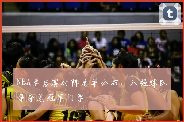 NBA季后赛对阵名单公布,八强球队争夺总冠军门票