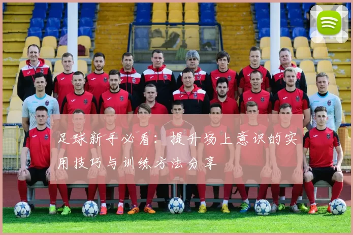 足球新手必看：提升场上意识的实用技巧与训练方法分享
