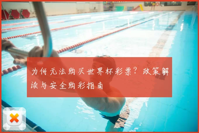 为何无法购买世界杯彩票?政策解读与安全购彩指南