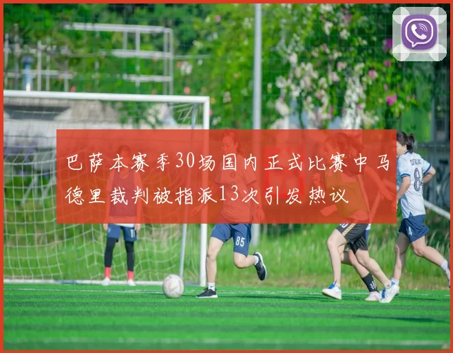 巴萨本赛季30场国内正式比赛中马德里裁判被指派13次引发热议