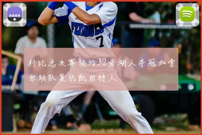科比总决赛场均32分湖人夺冠加索尔助队复仇凯尔特人