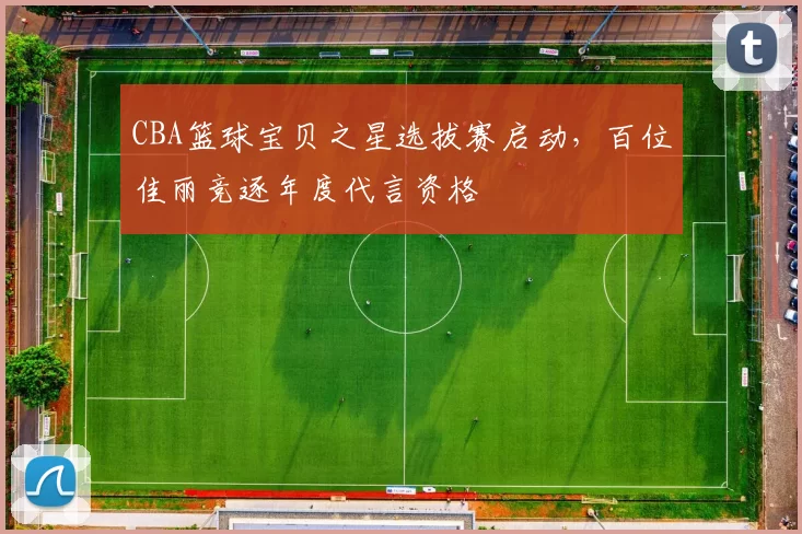 CBA篮球宝贝之星选拔赛启动，百位佳丽竞逐年度代言资格