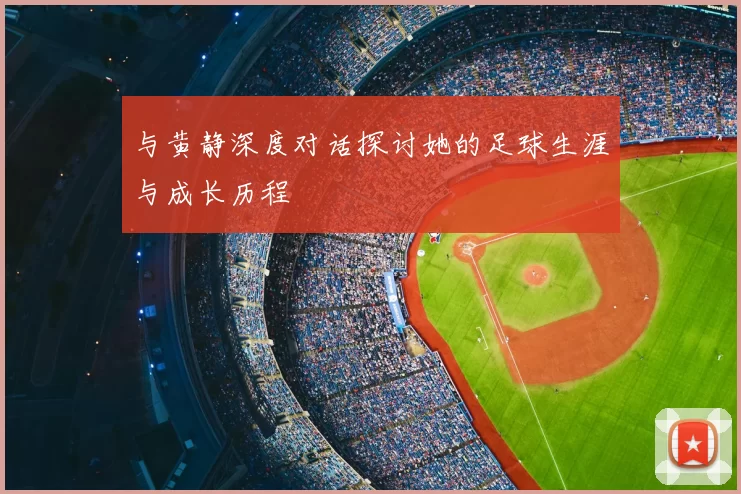 与黄静深度对话探讨她的足球生涯与成长历程