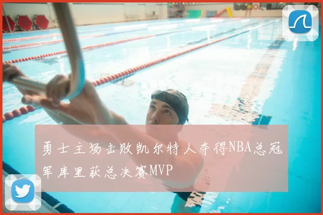 勇士主场击败凯尔特人夺得NBA总冠军库里获总决赛MVP