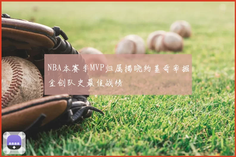 NBA本赛季MVP归属揭晓约基奇率掘金创队史最佳战绩