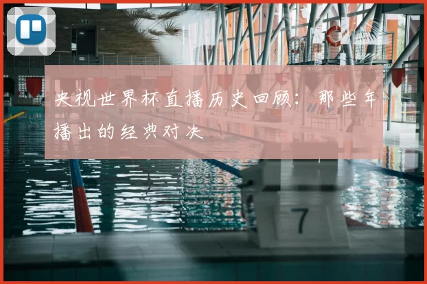 央视世界杯直播历史回顾：那些年播出的经典对决