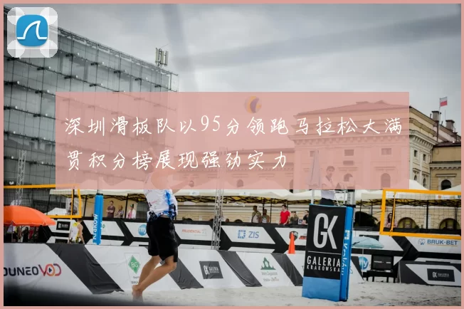 深圳滑板队以95分领跑马拉松大满贯积分榜展现强劲实力