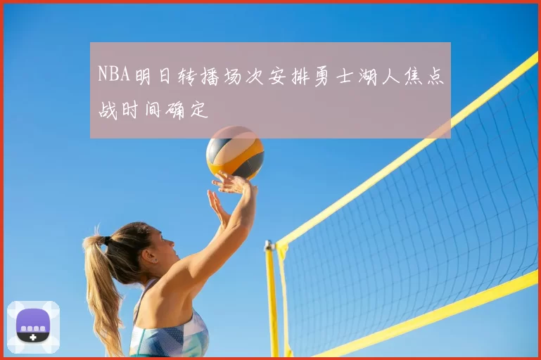 NBA明日转播场次安排勇士湖人焦点战时间确定