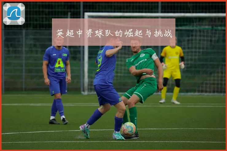 英超中资球队的崛起与挑战