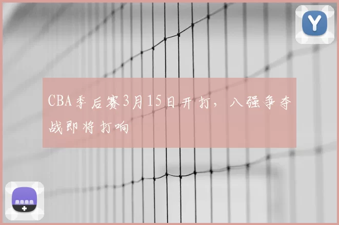 CBA季后赛3月15日开打，八强争夺战即将打响