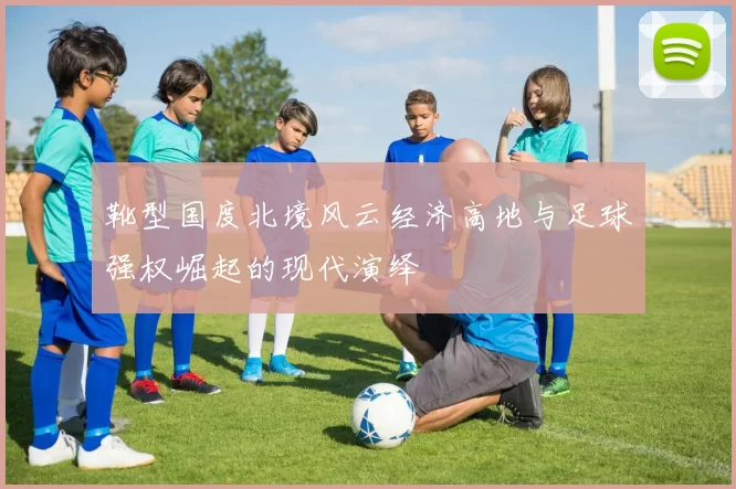 靴型国度北境风云经济高地与足球强权崛起的现代演绎