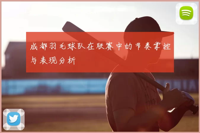 成都羽毛球队在联赛中的节奏掌控与表现分析