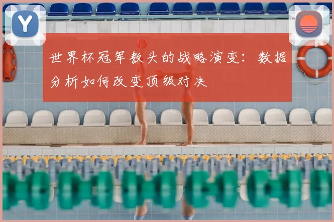 世界杯冠军教头的战略演变:数据分析如何改变顶级对决