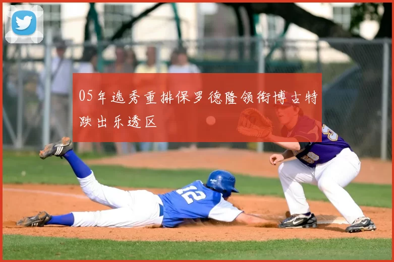 05年选秀重排保罗德隆领衔博古特跌出乐透区