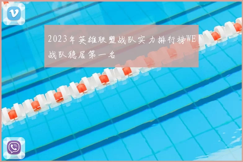 2023年英雄联盟战队实力排行榜WE战队稳居第一名