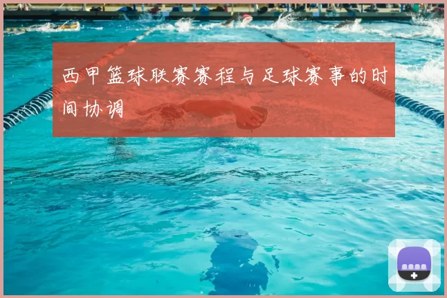 西甲篮球联赛赛程与足球赛事的时间协调