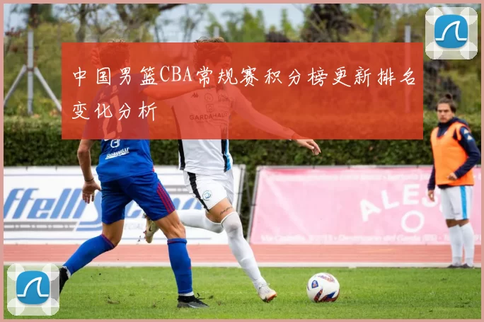 中国男篮CBA常规赛积分榜更新排名变化分析