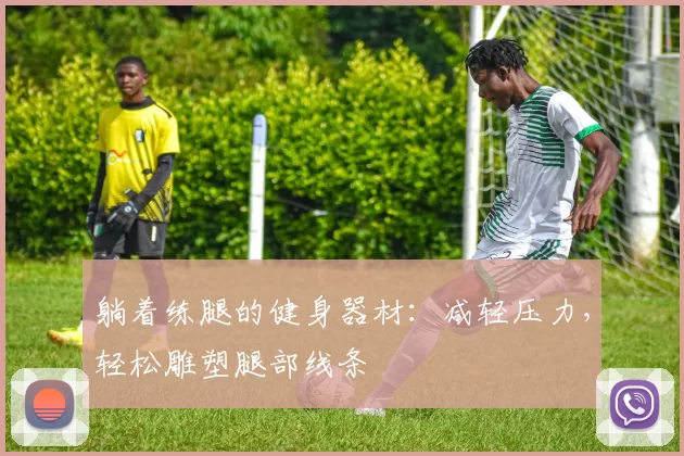 躺着练腿的健身器材：减轻压力，轻松雕塑腿部线条