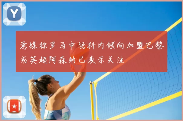 意媒称罗马中场科内倾向加盟巴黎或英超阿森纳已表示关注