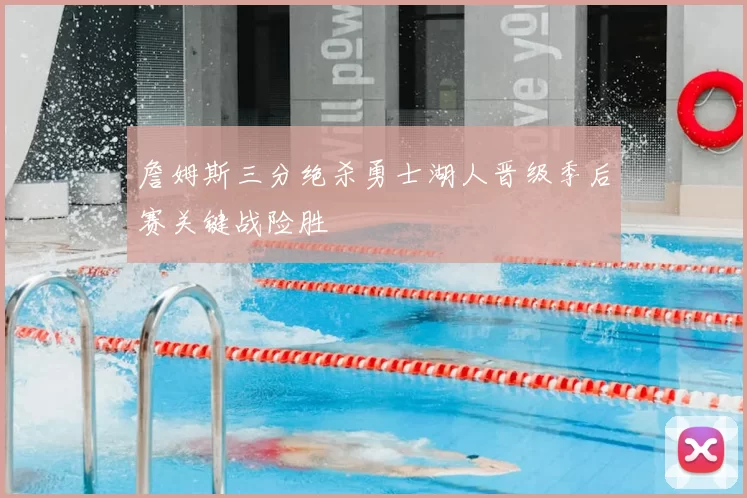 詹姆斯三分绝杀勇士湖人晋级季后赛关键战险胜