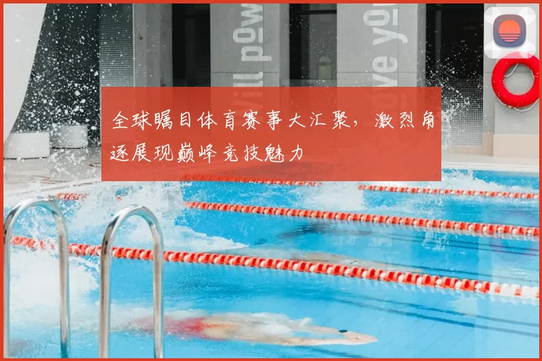 全球瞩目体育赛事大汇聚，激烈角逐展现巅峰竞技魅力