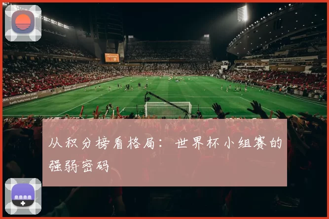 从积分榜看格局:世界杯小组赛的强弱密码