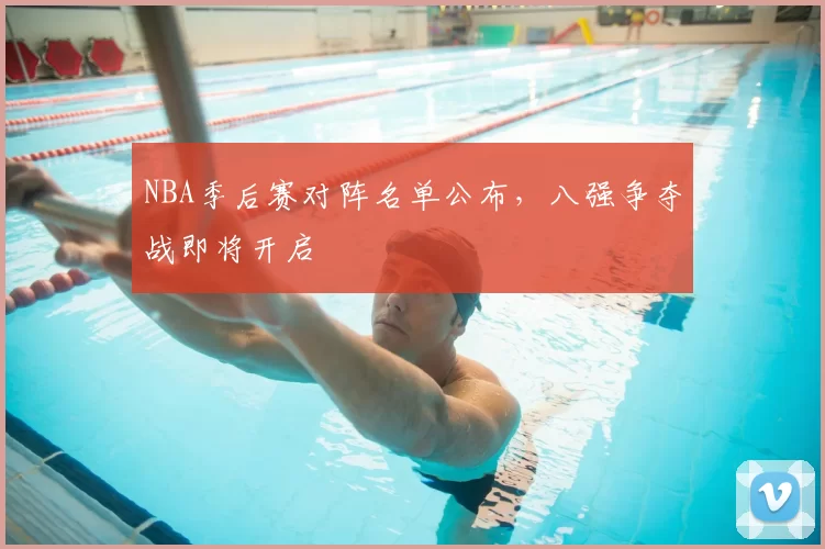 NBA季后赛对阵名单公布,八强争夺战即将开启