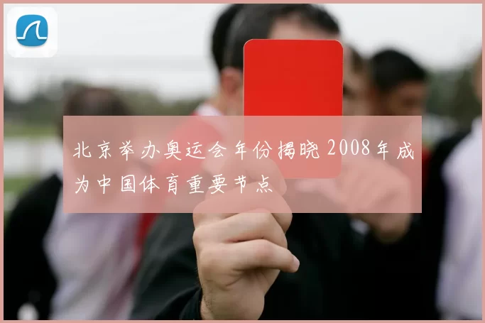 北京举办奥运会年份揭晓 2008年成为中国体育重要节点