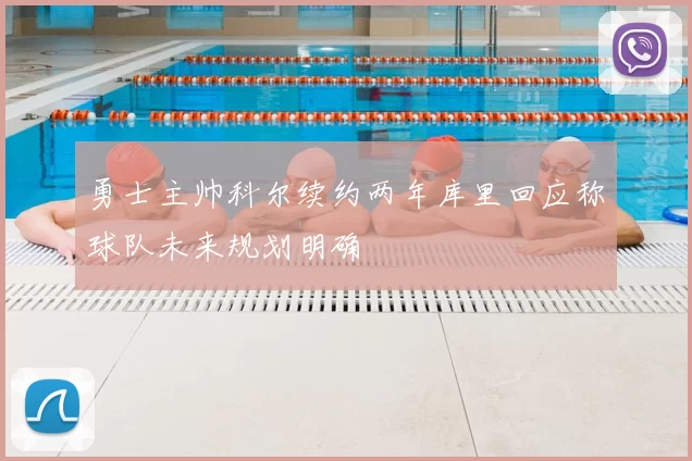 勇士主帅科尔续约两年库里回应称球队未来规划明确