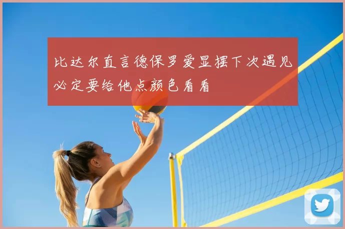 比达尔直言德保罗爱显摆下次遇见必定要给他点颜色看看
