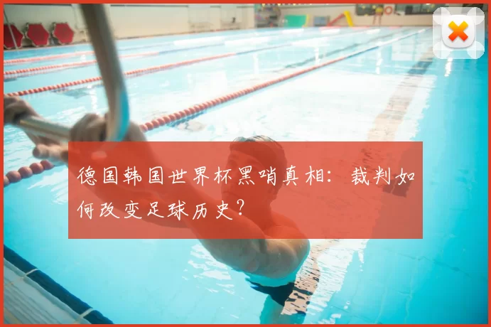 德国韩国世界杯黑哨真相:裁判如何改变足球历史?
