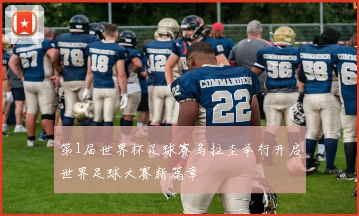 第1届世界杯足球赛乌拉圭举行开启世界足球大赛新篇章