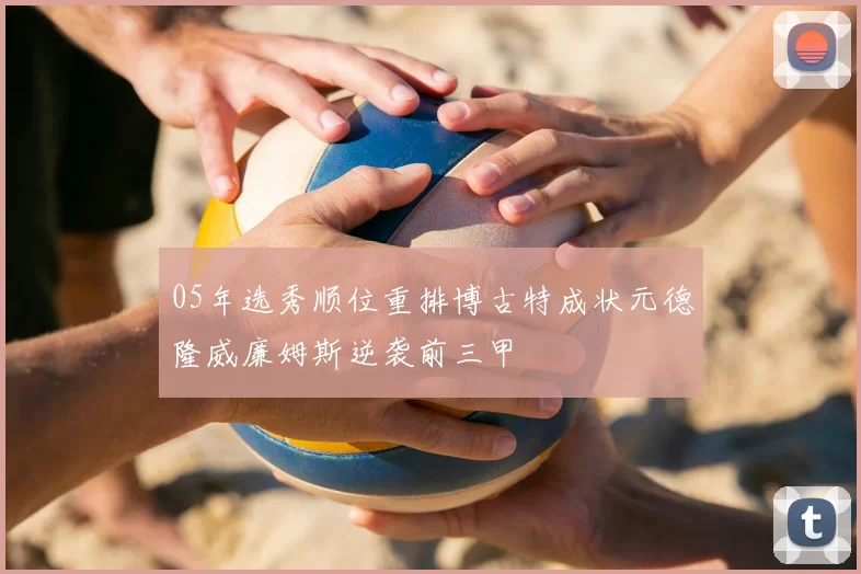 05年选秀顺位重排博古特成状元德隆威廉姆斯逆袭前三甲