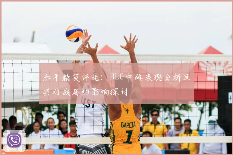 和平精英评论：BLG中路表现分析及其对战局的影响探讨