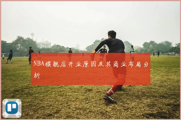 NBA旗舰店开业原因及其商业布局分析