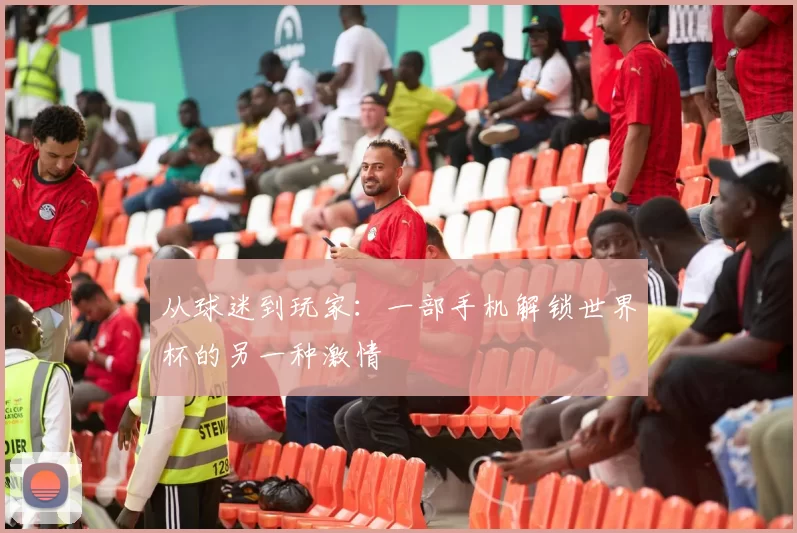 从球迷到玩家:一部手机解锁世界杯的另一种激情