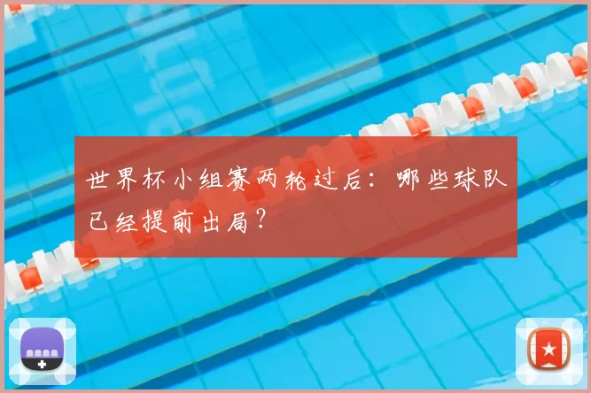 世界杯小组赛两轮过后:哪些球队已经提前出局?