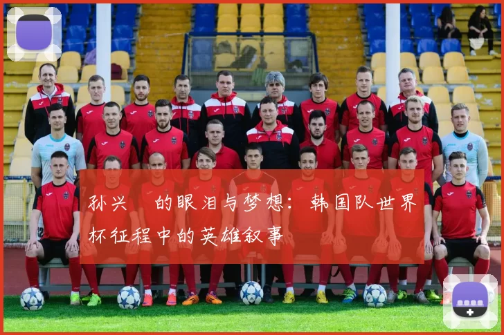 孙兴慜的眼泪与梦想：韩国队世界杯征程中的英雄叙事