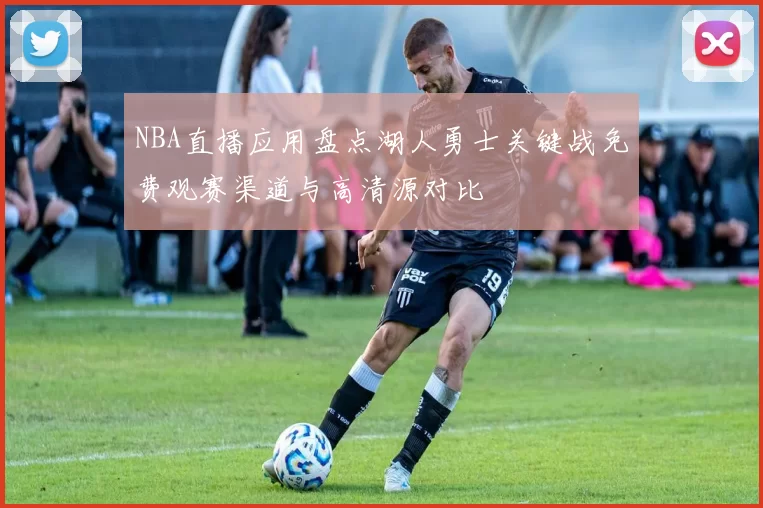 NBA直播应用盘点湖人勇士关键战免费观赛渠道与高清源对比